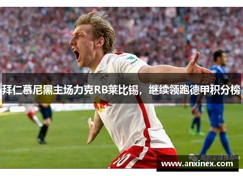 拜仁慕尼黑主场力克RB莱比锡，继续领跑德甲积分榜