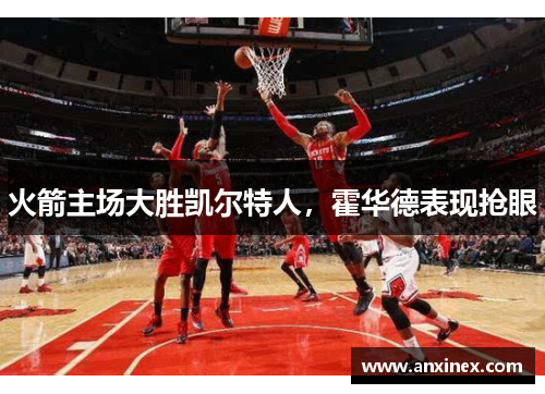 火箭主场大胜凯尔特人，霍华德表现抢眼