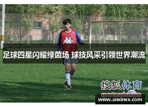 足球四星闪耀绿茵场 球技风采引领世界潮流