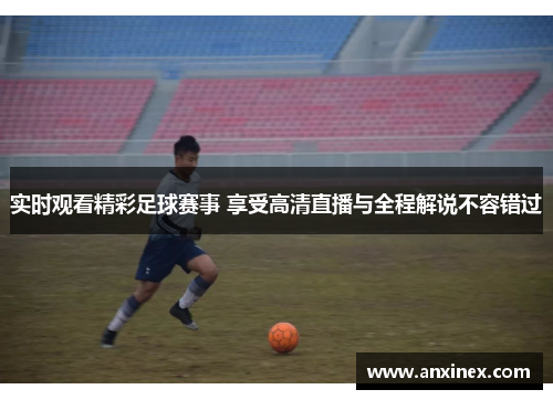 实时观看精彩足球赛事 享受高清直播与全程解说不容错过