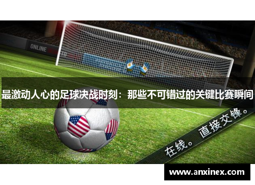最激动人心的足球决战时刻：那些不可错过的关键比赛瞬间