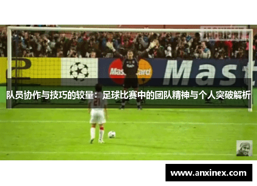 队员协作与技巧的较量：足球比赛中的团队精神与个人突破解析