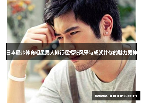 日本最帅体育明星男人排行榜揭秘风采与成就并存的魅力男神